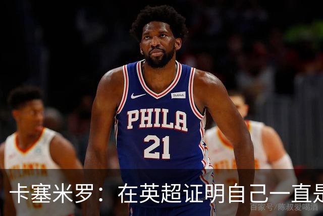 卡塞米罗：在英超证明自己一直是我的梦想 这里强度让巴西也受益